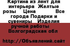 Картина из лент для интерьера “Желтые розы“ › Цена ­ 2 500 - Все города Подарки и сувениры » Изделия ручной работы   . Волгоградская обл.